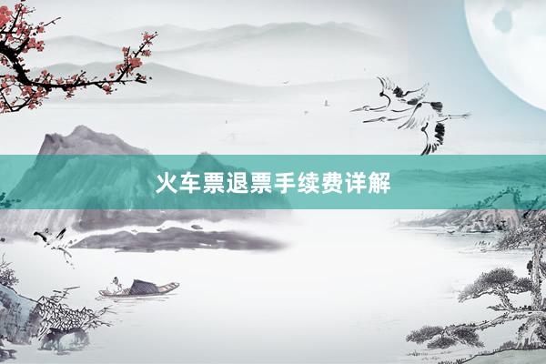 火车票退票手续费详解