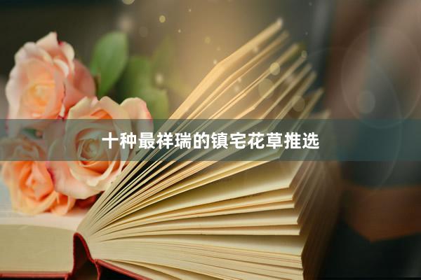 十种最祥瑞的镇宅花草推选