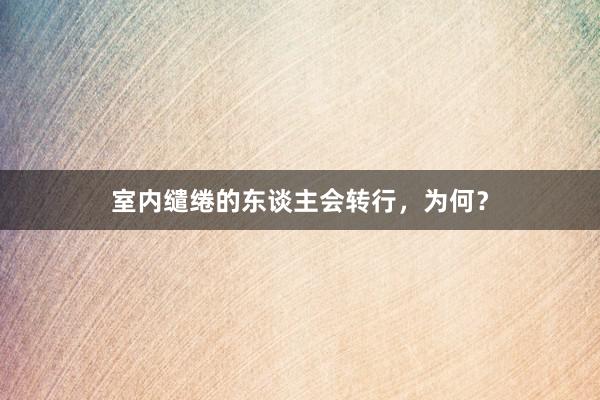 室内缱绻的东谈主会转行，为何？