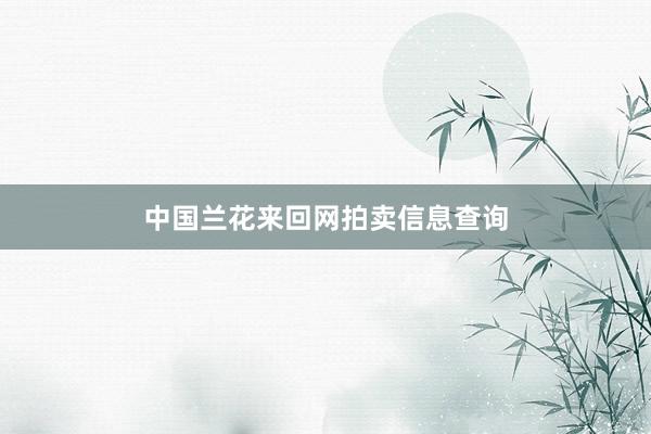 中国兰花来回网拍卖信息查询