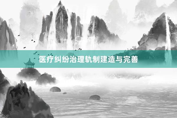 医疗纠纷治理轨制建造与完善